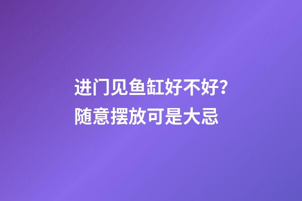进门见鱼缸好不好？随意摆放可是大忌