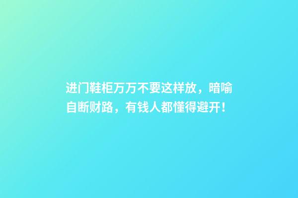 进门鞋柜万万不要这样放，暗喻自断财路，有钱人都懂得避开！