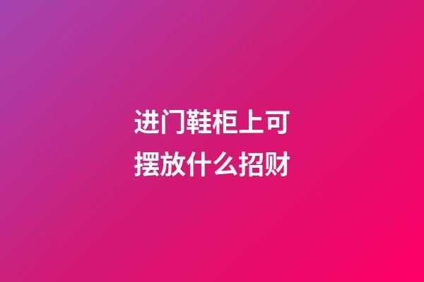 进门鞋柜上可摆放什么招财