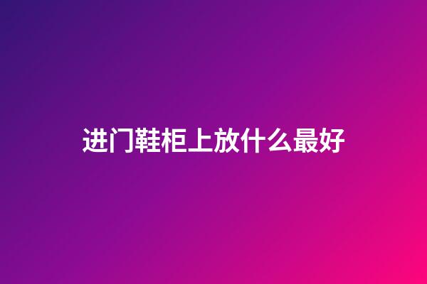 进门鞋柜上放什么最好