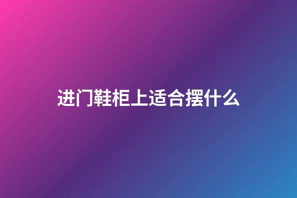 进门鞋柜上适合摆什么