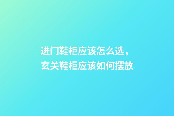 进门鞋柜应该怎么选，玄关鞋柜应该如何摆放