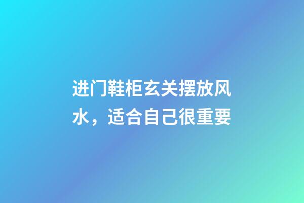 进门鞋柜玄关摆放风水，适合自己很重要