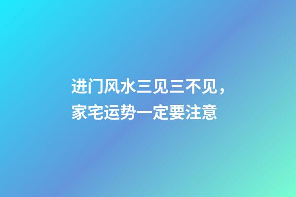 进门风水三见三不见，家宅运势一定要注意
