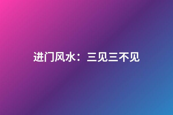 进门风水：三见三不见