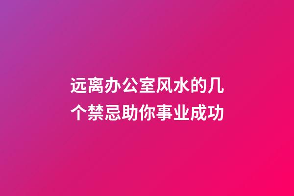 远离办公室风水的几个禁忌助你事业成功