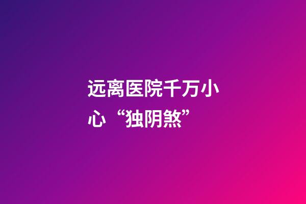 远离医院千万小心“独阴煞”