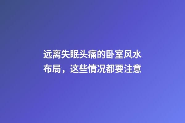 远离失眠头痛的卧室风水布局，这些情况都要注意