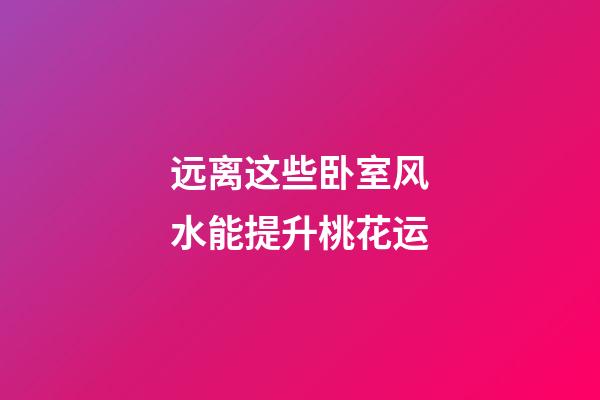远离这些卧室风水能提升桃花运