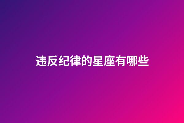 违反纪律的星座有哪些-第1张-星座运势-玄机派