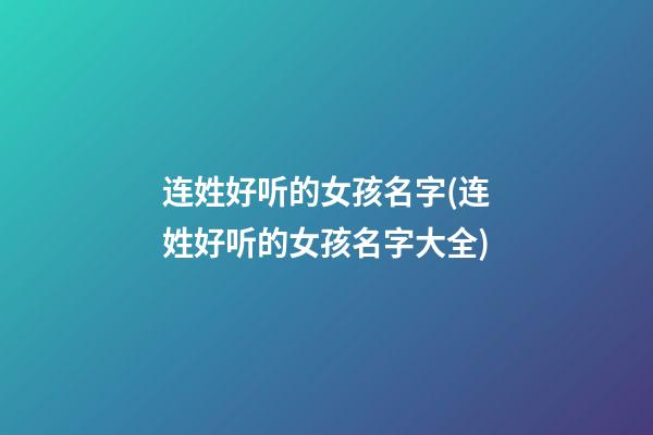 连姓好听的女孩名字(连姓好听的女孩名字大全)