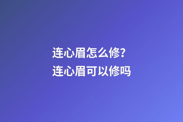 连心眉怎么修？连心眉可以修吗