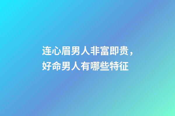 连心眉男人非富即贵，好命男人有哪些特征