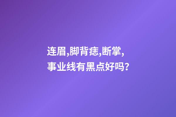 连眉,脚背痣,断掌,事业线有黑点好吗？