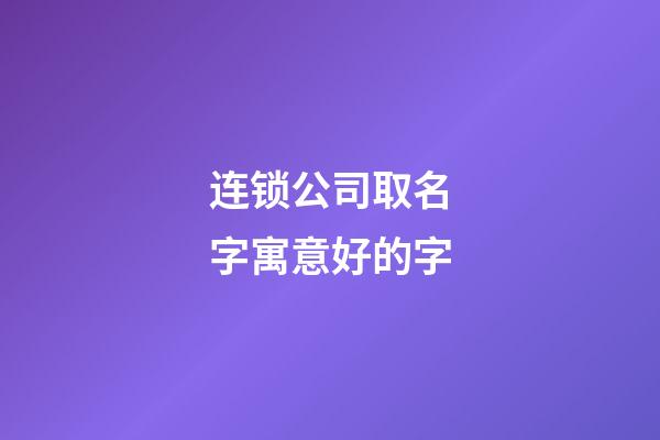 连锁公司取名字寓意好的字-第1张-公司起名-玄机派