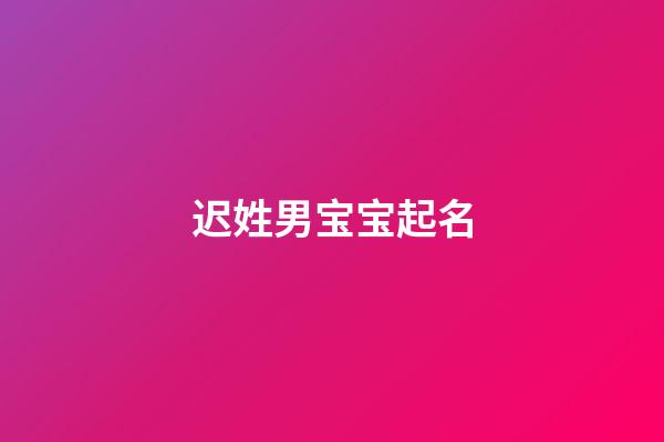 迟姓男宝宝起名