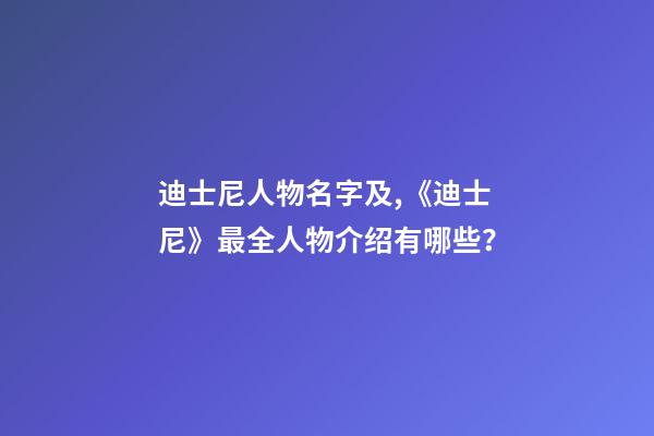 迪士尼人物名字及,《迪士尼》最全人物介绍有哪些？