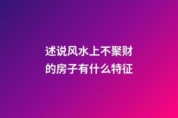 述说风水上不聚财的房子有什么特征