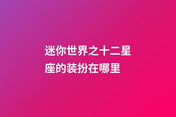 迷你世界之十二星座的装扮在哪里-第1张-星座运势-玄机派