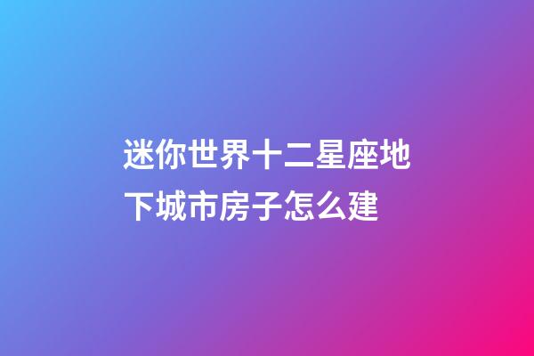 迷你世界十二星座地下城市房子怎么建-第1张-星座运势-玄机派