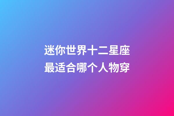 迷你世界十二星座最适合哪个人物穿-第1张-星座运势-玄机派