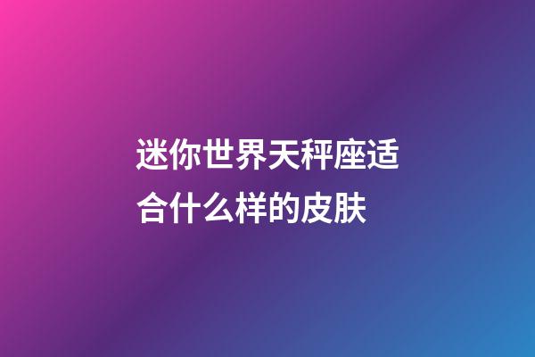 迷你世界天秤座适合什么样的皮肤-第1张-星座运势-玄机派