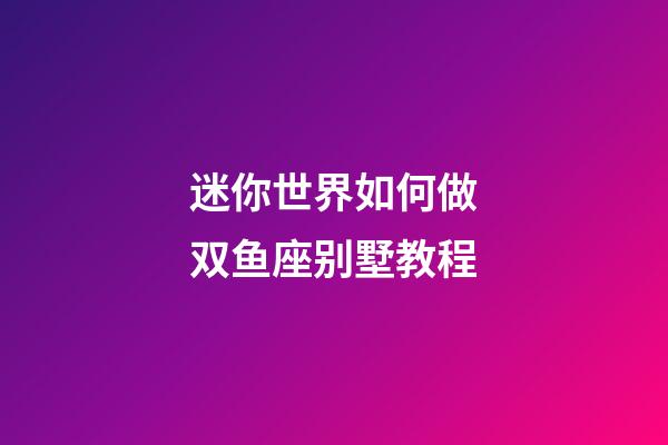 迷你世界如何做双鱼座别墅教程-第1张-星座运势-玄机派
