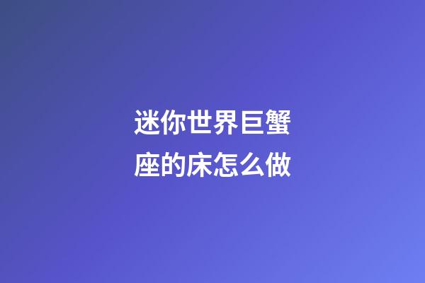 迷你世界巨蟹座的床怎么做-第1张-星座运势-玄机派