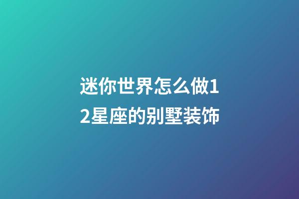 迷你世界怎么做12星座的别墅装饰-第1张-星座运势-玄机派