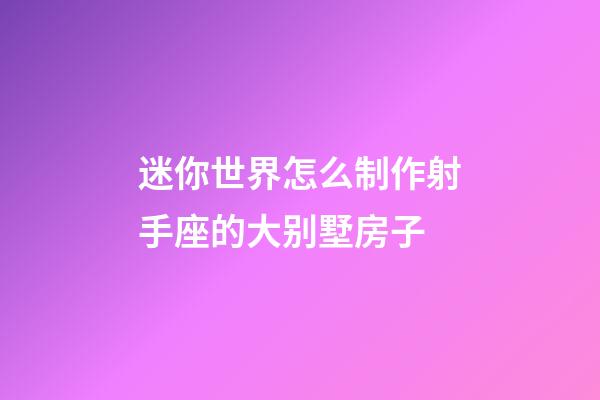 迷你世界怎么制作射手座的大别墅房子-第1张-星座运势-玄机派