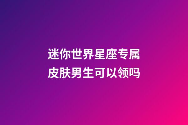 迷你世界星座专属皮肤男生可以领吗-第1张-星座运势-玄机派