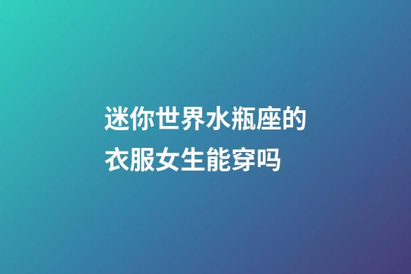 迷你世界水瓶座的衣服女生能穿吗-第1张-星座运势-玄机派