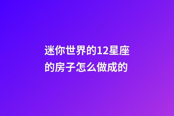迷你世界的12星座的房子怎么做成的-第1张-星座运势-玄机派