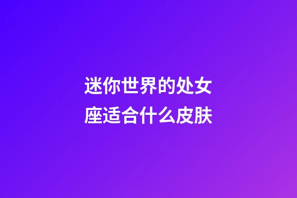 迷你世界的处女座适合什么皮肤-第1张-星座运势-玄机派