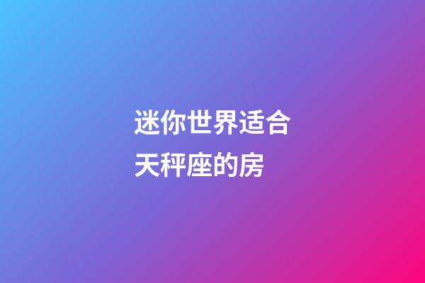 迷你世界适合天秤座的房-第1张-星座运势-玄机派