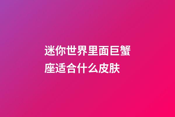 迷你世界里面巨蟹座适合什么皮肤-第1张-星座运势-玄机派