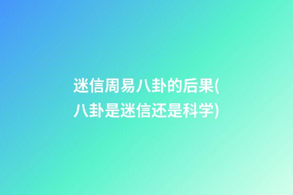 迷信周易八卦的后果(八卦是迷信还是科学)