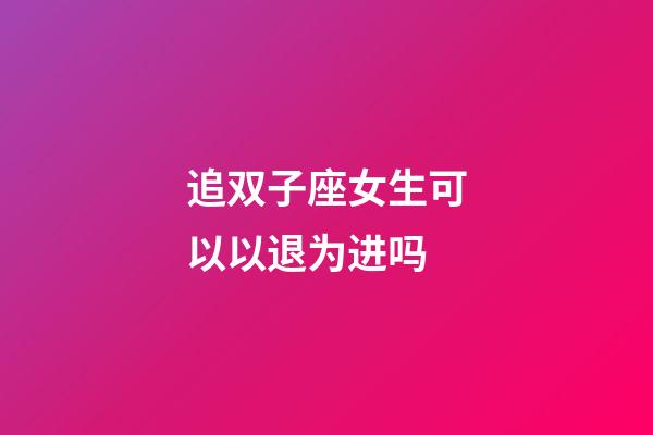 追双子座女生可以以退为进吗-第1张-星座运势-玄机派