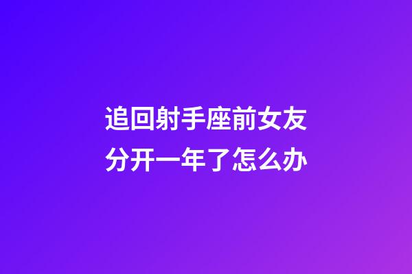 追回射手座前女友分开一年了怎么办-第1张-星座运势-玄机派