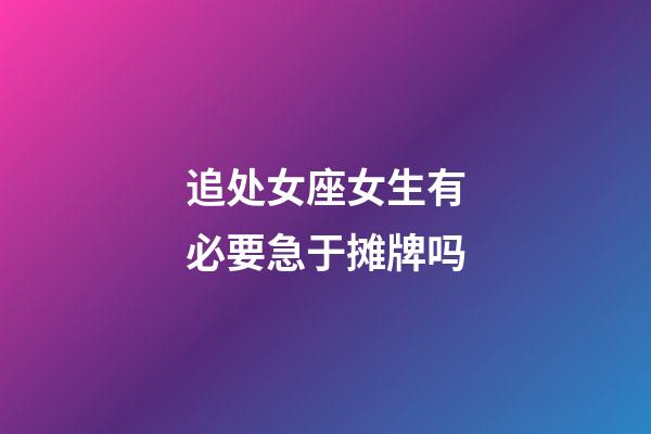 追处女座女生有必要急于摊牌吗-第1张-星座运势-玄机派