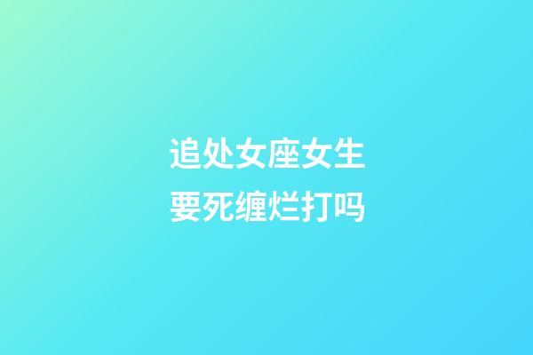 追处女座女生要死缠烂打吗-第1张-星座运势-玄机派