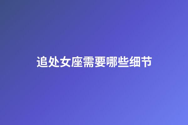 追处女座需要哪些细节-第1张-星座运势-玄机派