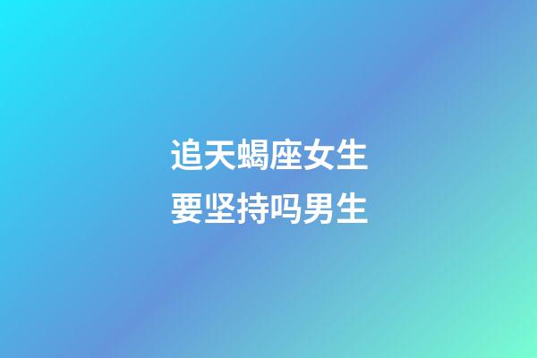 追天蝎座女生要坚持吗男生-第1张-星座运势-玄机派