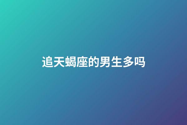 追天蝎座的男生多吗-第1张-星座运势-玄机派