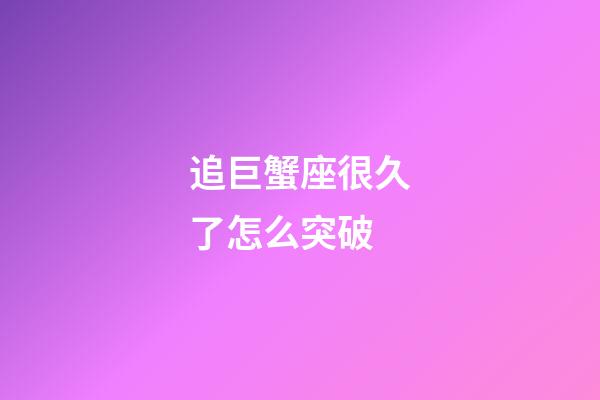 追巨蟹座很久了怎么突破-第1张-星座运势-玄机派