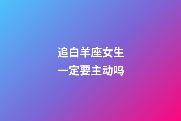 追白羊座女生一定要主动吗-第1张-星座运势-玄机派