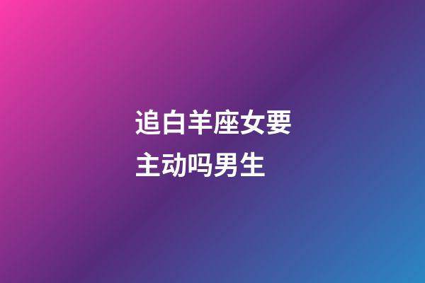 追白羊座女要主动吗男生-第1张-星座运势-玄机派