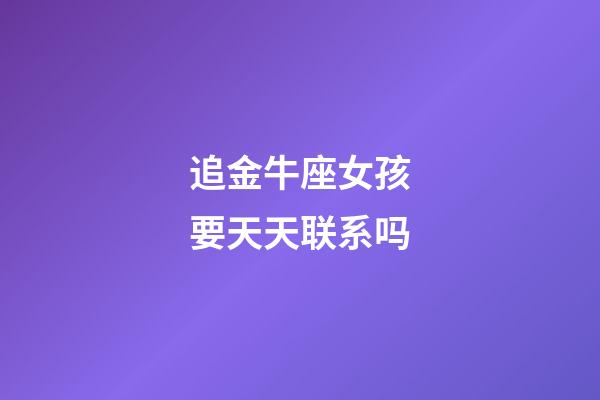 追金牛座女孩要天天联系吗-第1张-星座运势-玄机派