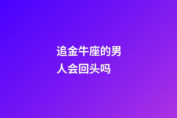 追金牛座的男人会回头吗-第1张-星座运势-玄机派