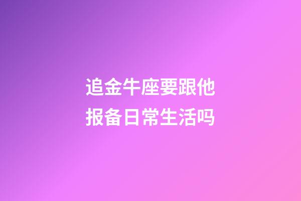 追金牛座要跟他报备日常生活吗-第1张-星座运势-玄机派